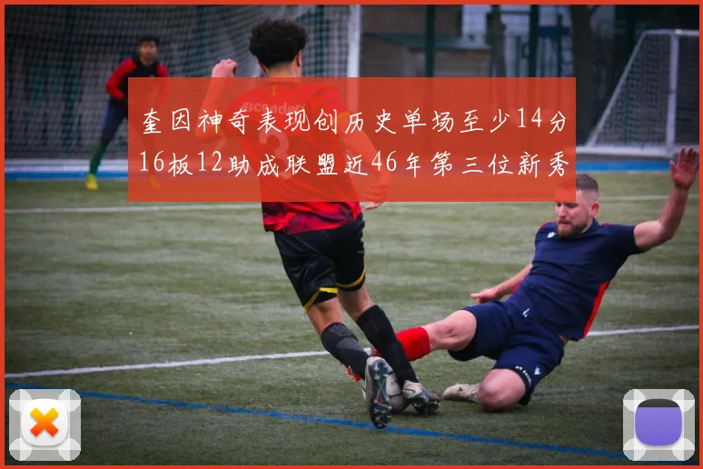 奎因神奇表现创历史单场至少14分16板12助成联盟近46年第三位新秀