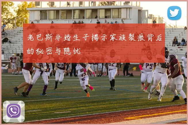 老巴斯非婚生子揭示家族裂痕背后的秘密与隐忧