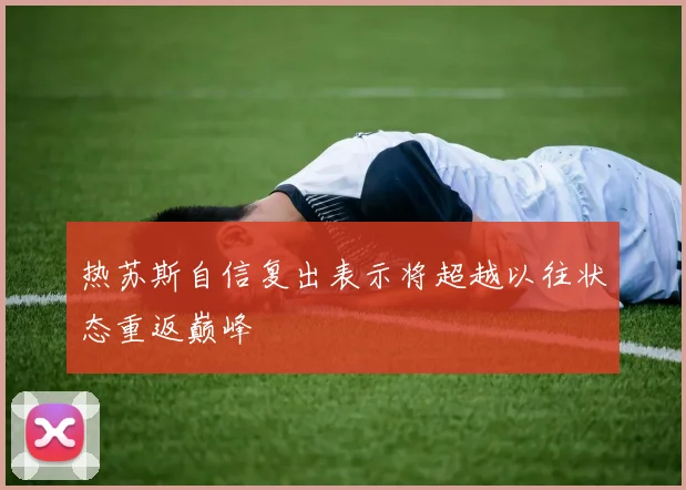 热苏斯自信复出表示将超越以往状态重返巅峰