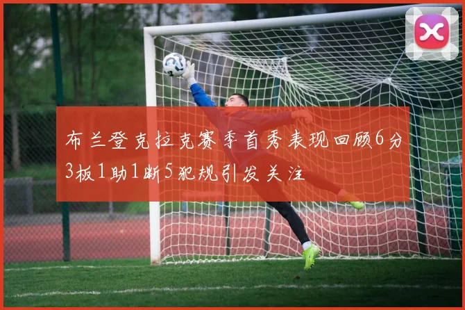 布兰登克拉克赛季首秀表现回顾6分3板1助1断5犯规引发关注