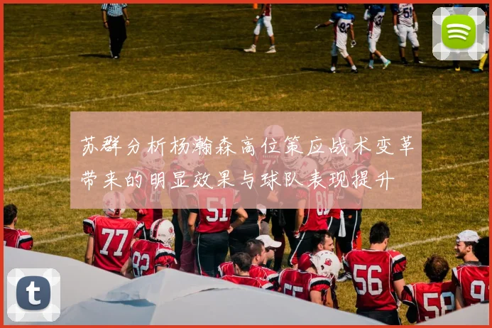 苏群分析杨瀚森高位策应战术变革带来的明显效果与球队表现提升
