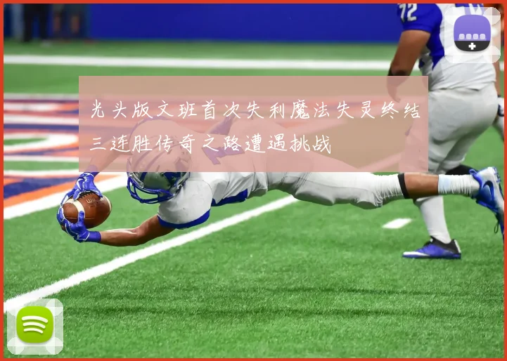 光头版文班首次失利魔法失灵终结三连胜传奇之路遭遇挑战