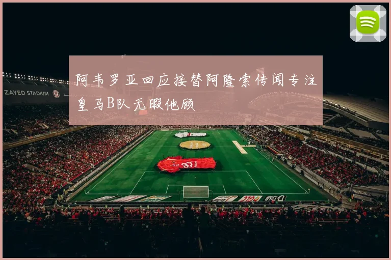 阿韦罗亚回应接替阿隆索传闻专注皇马B队无暇他顾