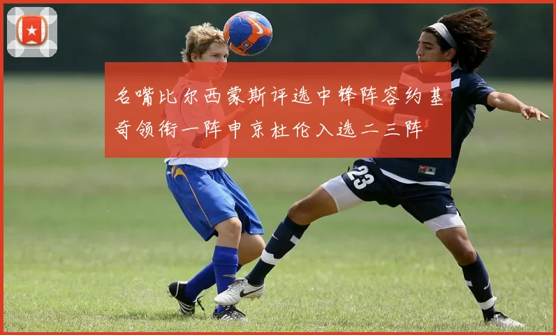 名嘴比尔西蒙斯评选中锋阵容约基奇领衔一阵申京杜伦入选二三阵
