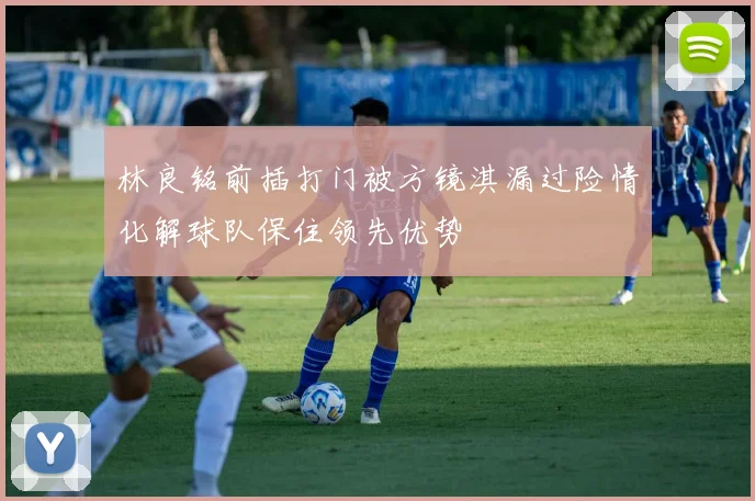 林良铭前插打门被方镜淇漏过险情化解球队保住领先优势
