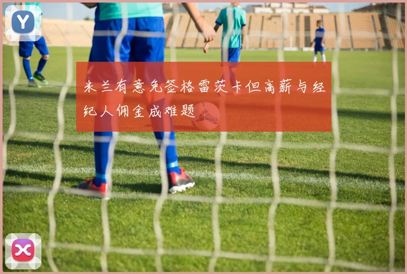 米兰有意免签格雷茨卡但高薪与经纪人佣金成难题