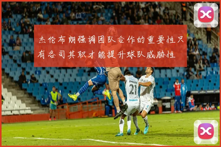 杰伦布朗强调团队合作的重要性只有各司其职才能提升球队威胁性