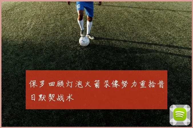 保罗回顾灯泡火箭录像努力重拾昔日默契战术