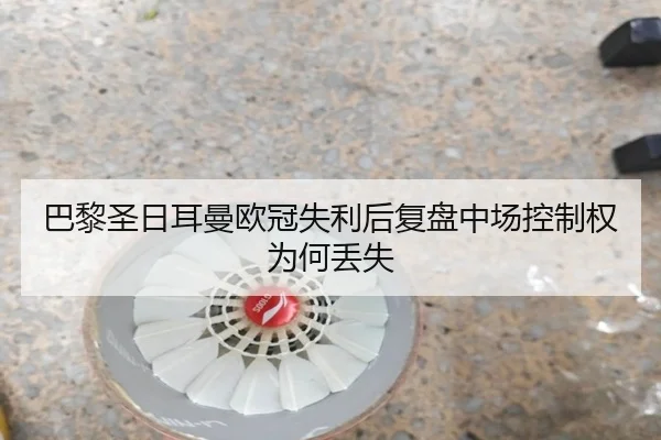 巴黎圣日耳曼欧冠失利后复盘中场控制权为何丢失 - SabaSports